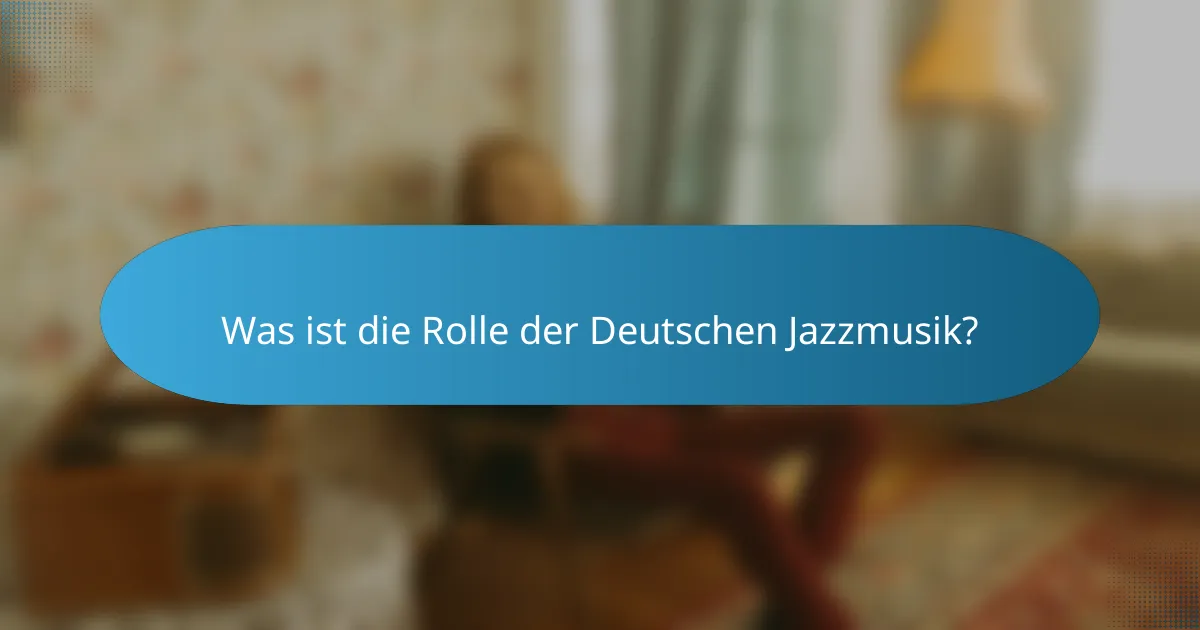 Was ist die Rolle der Deutschen Jazzmusik?