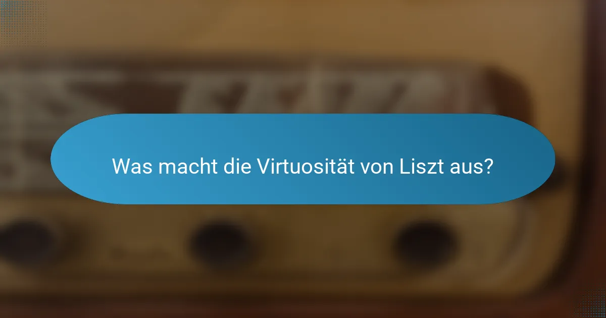 Was macht die Virtuosität von Liszt aus?