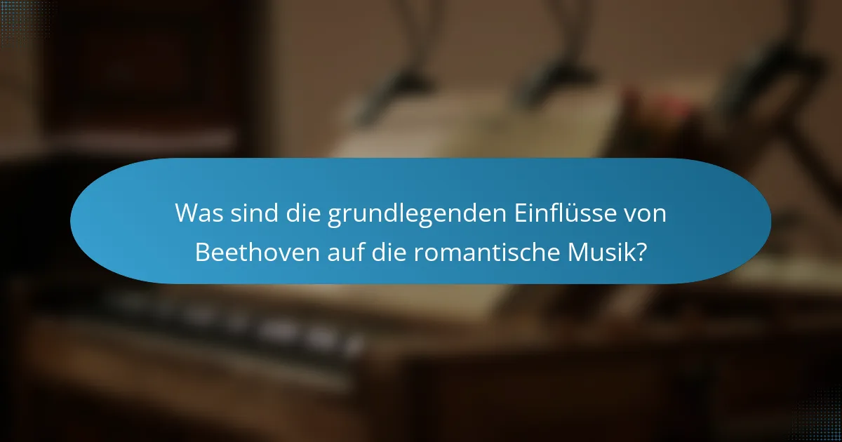 Was sind die grundlegenden Einflüsse von Beethoven auf die romantische Musik?