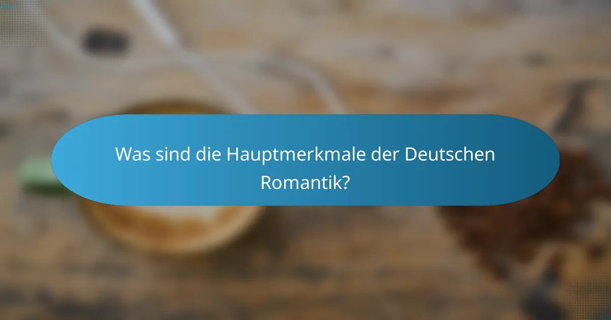 Was sind die Hauptmerkmale der Deutschen Romantik?