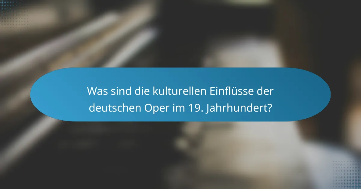 Was sind die kulturellen Einflüsse der deutschen Oper im 19. Jahrhundert?