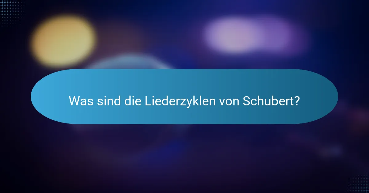 Was sind die Liederzyklen von Schubert?