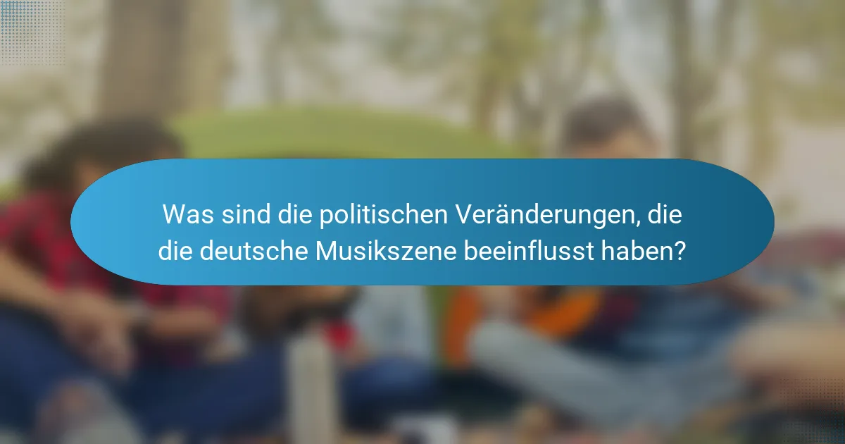 Was sind die politischen Veränderungen, die die deutsche Musikszene beeinflusst haben?