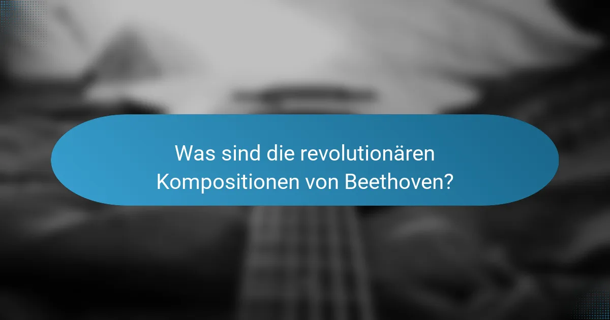 Was sind die revolutionären Kompositionen von Beethoven?