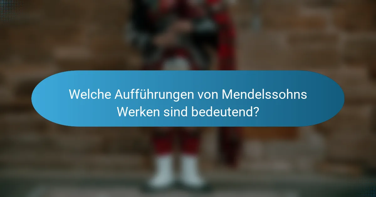 Welche Aufführungen von Mendelssohns Werken sind bedeutend?