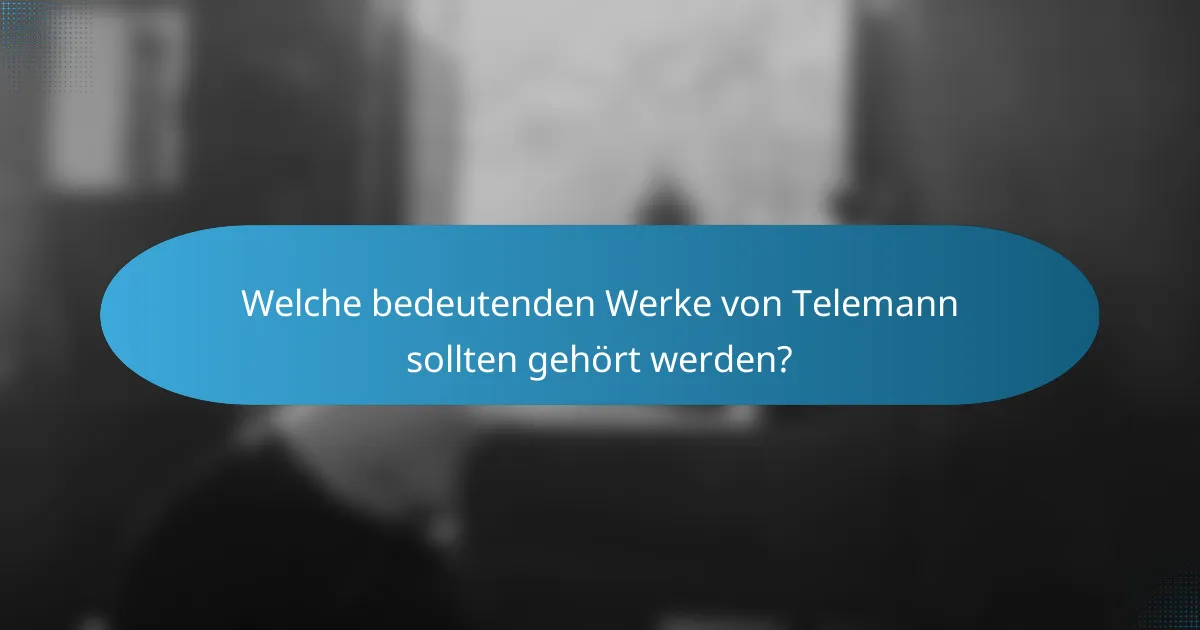 Welche bedeutenden Werke von Telemann sollten gehört werden?