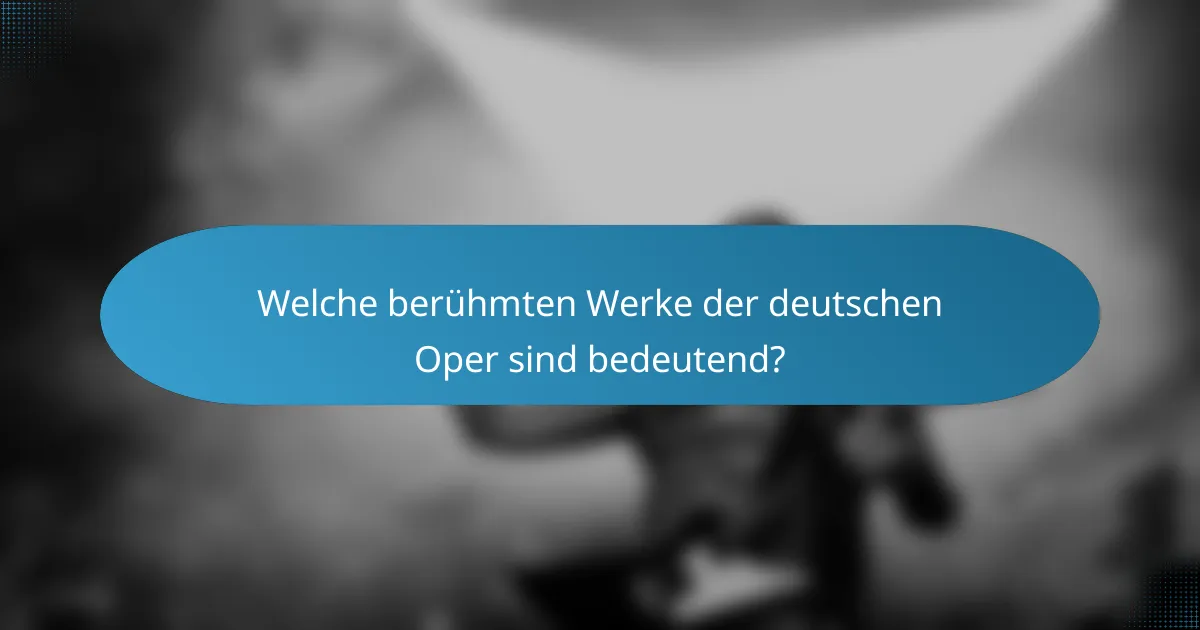 Welche berühmten Werke der deutschen Oper sind bedeutend?