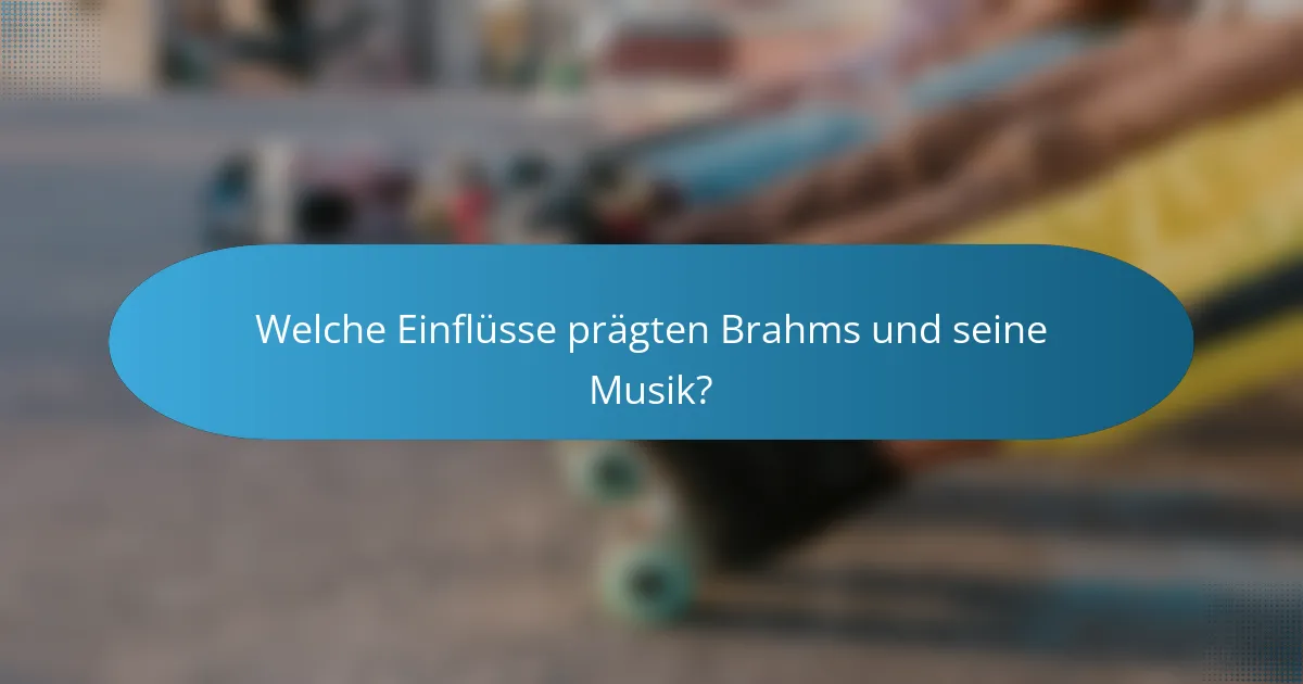 Welche Einflüsse prägten Brahms und seine Musik?
