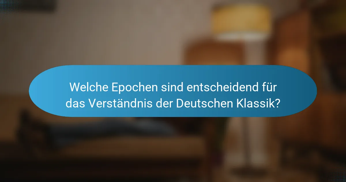 Welche Epochen sind entscheidend für das Verständnis der Deutschen Klassik?