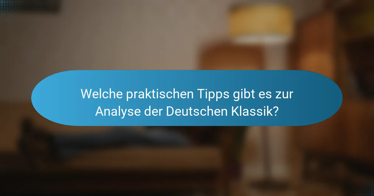 Welche praktischen Tipps gibt es zur Analyse der Deutschen Klassik?