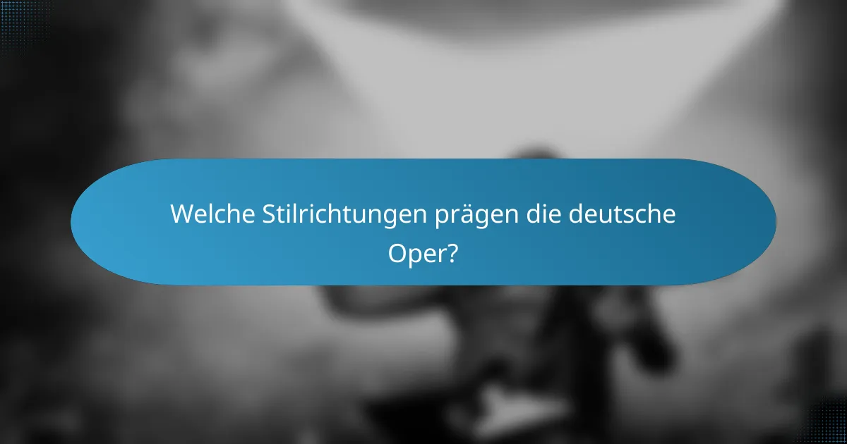 Welche Stilrichtungen prägen die deutsche Oper?