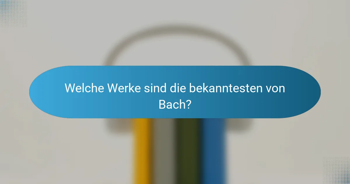 Welche Werke sind die bekanntesten von Bach?