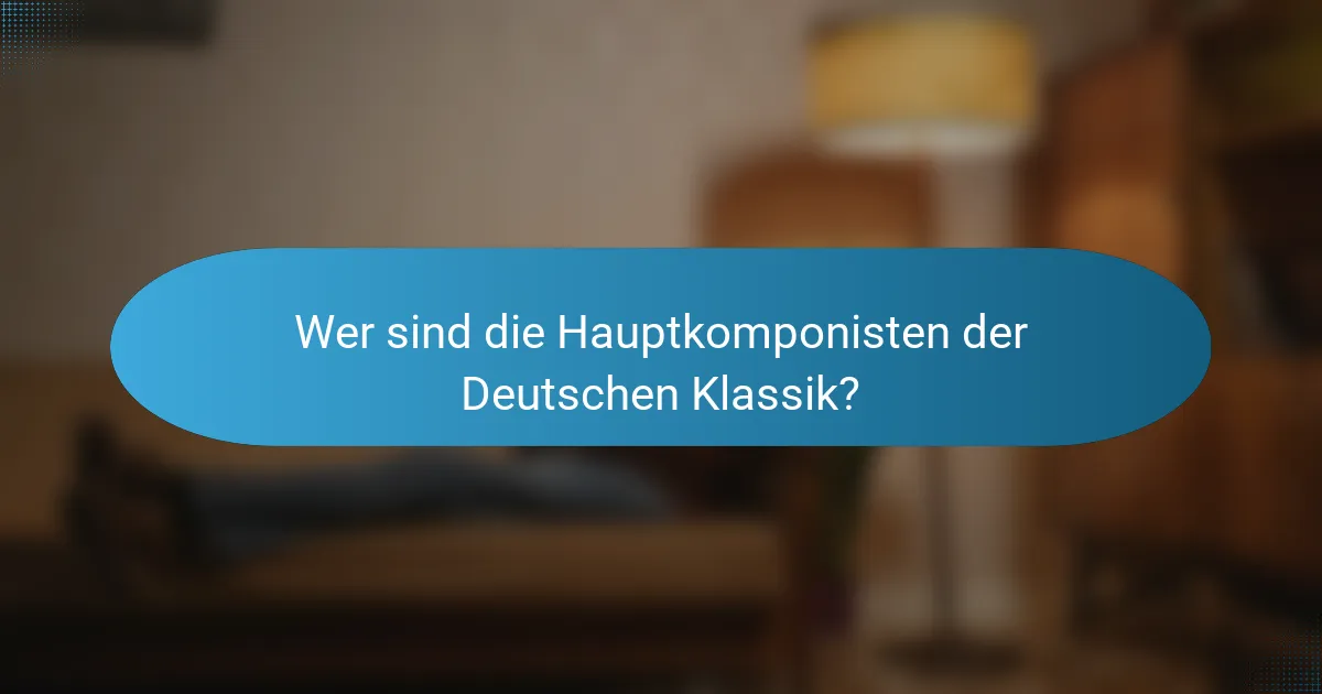 Wer sind die Hauptkomponisten der Deutschen Klassik?