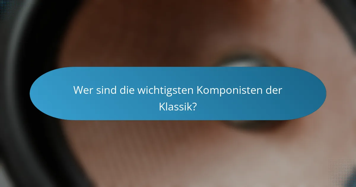 Wer sind die wichtigsten Komponisten der Klassik?