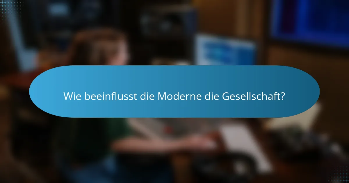 Wie beeinflusst die Moderne die Gesellschaft?