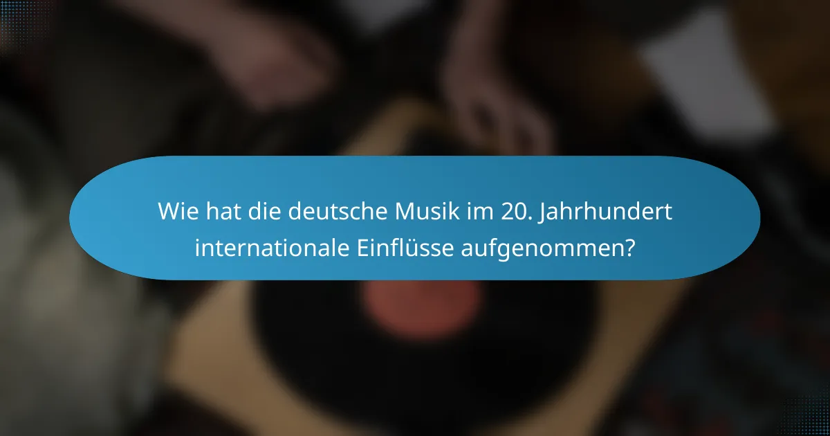 Wie hat die deutsche Musik im 20. Jahrhundert internationale Einflüsse aufgenommen?