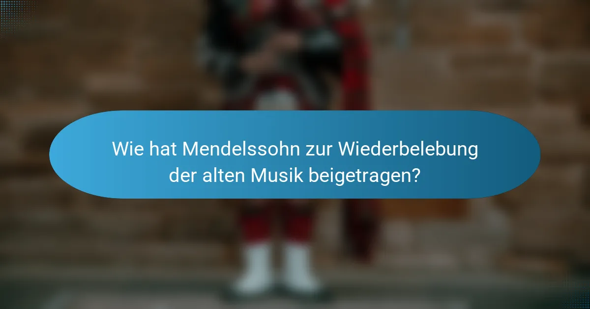 Wie hat Mendelssohn zur Wiederbelebung der alten Musik beigetragen?