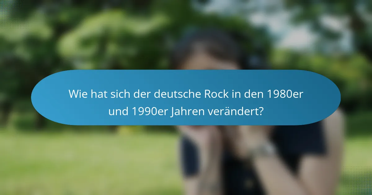 Wie hat sich der deutsche Rock in den 1980er und 1990er Jahren verändert?