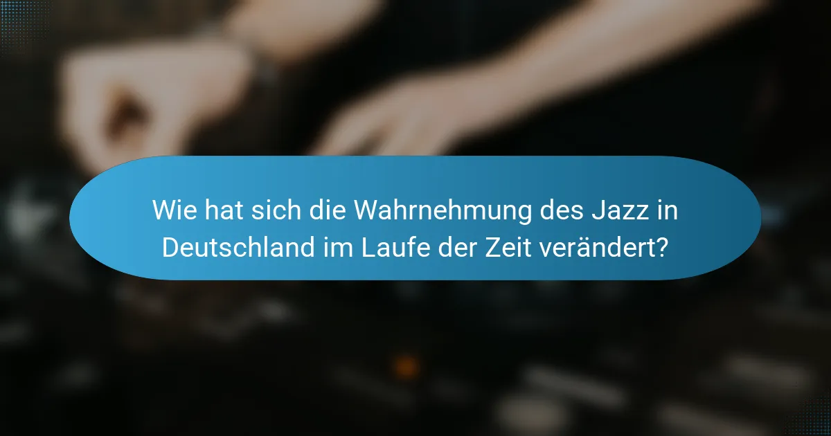 Wie hat sich die Wahrnehmung des Jazz in Deutschland im Laufe der Zeit verändert?
