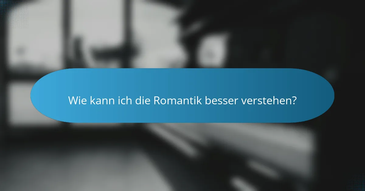 Wie kann ich die Romantik besser verstehen?