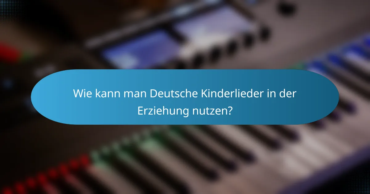 Wie kann man Deutsche Kinderlieder in der Erziehung nutzen?
