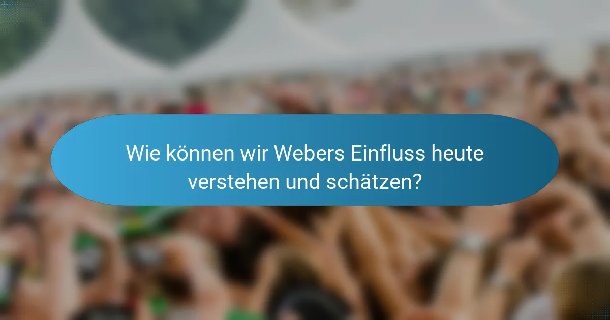 Wie können wir Webers Einfluss heute verstehen und schätzen?