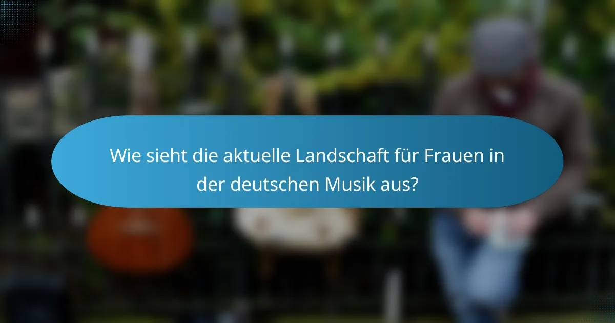 Wie sieht die aktuelle Landschaft für Frauen in der deutschen Musik aus?