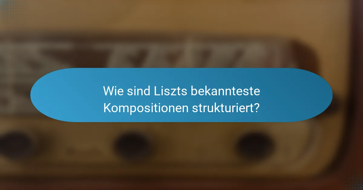 Wie sind Liszts bekannteste Kompositionen strukturiert?
