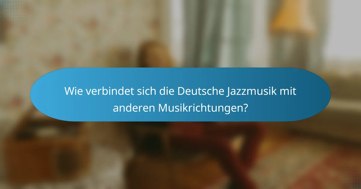Wie verbindet sich die Deutsche Jazzmusik mit anderen Musikrichtungen?