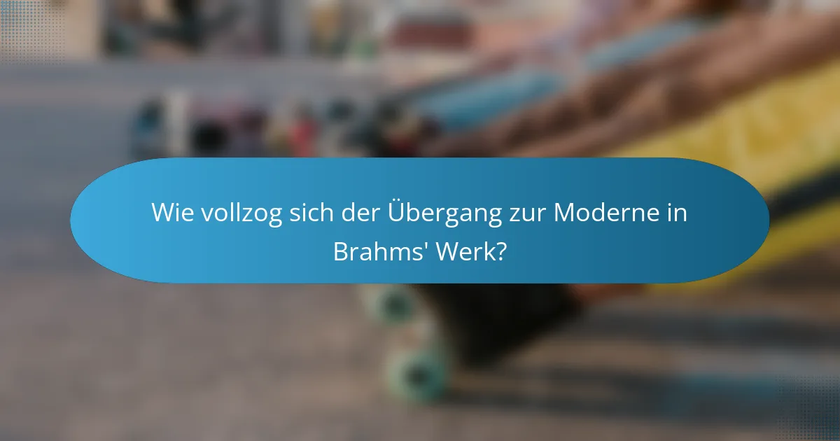 Wie vollzog sich der Übergang zur Moderne in Brahms' Werk?