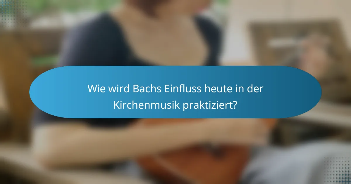 Wie wird Bachs Einfluss heute in der Kirchenmusik praktiziert?