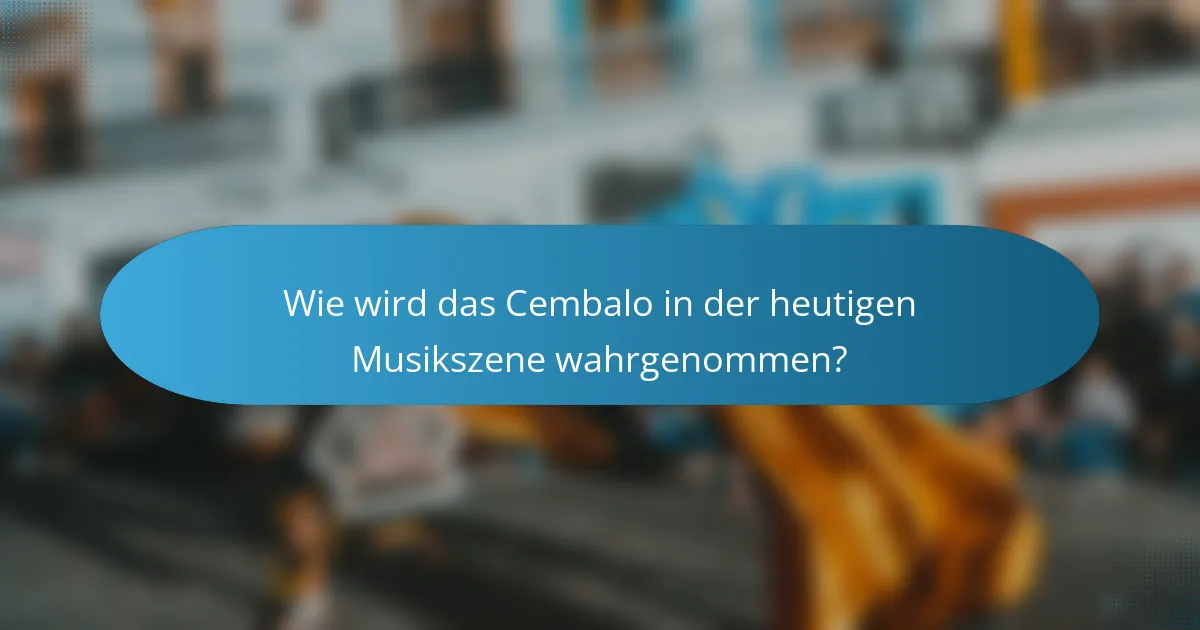 Wie wird das Cembalo in der heutigen Musikszene wahrgenommen?