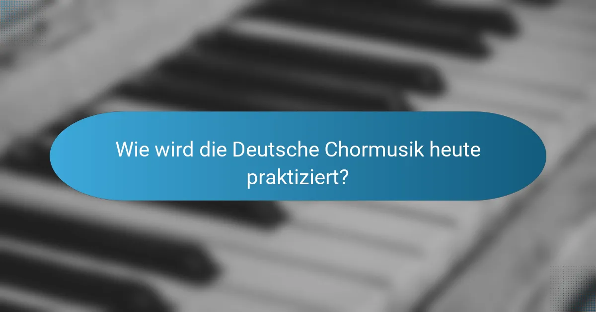 Wie wird die Deutsche Chormusik heute praktiziert?