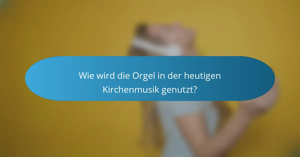 Wie wird die Orgel in der heutigen Kirchenmusik genutzt?