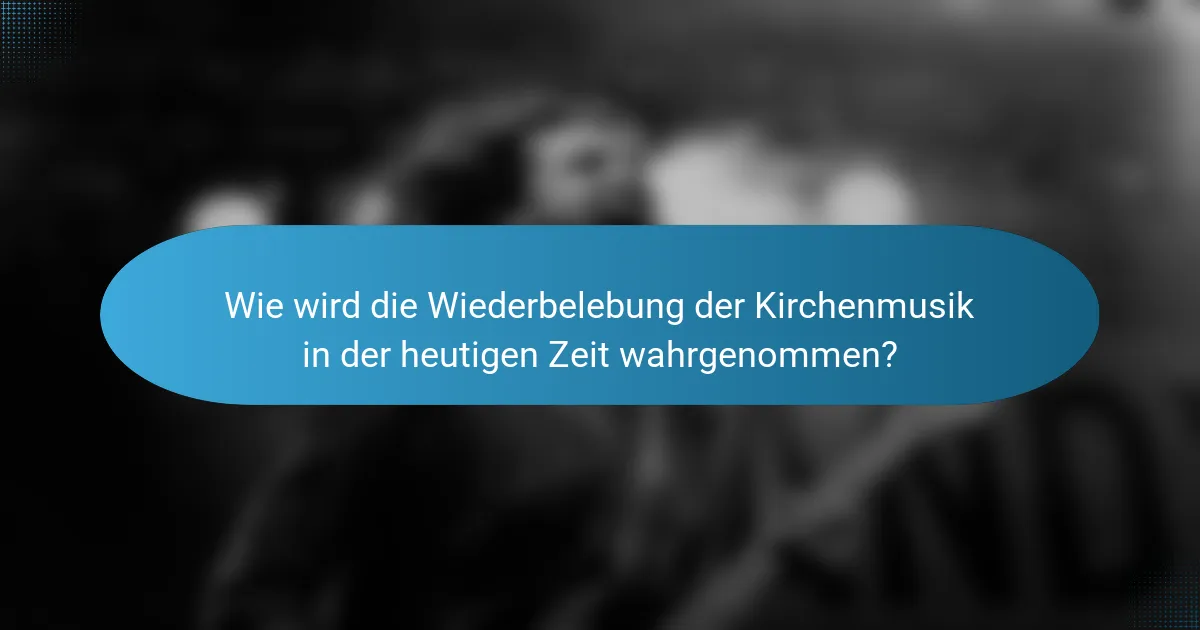 Wie wird die Wiederbelebung der Kirchenmusik in der heutigen Zeit wahrgenommen?