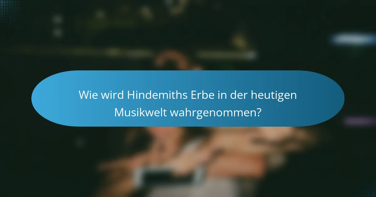 Wie wird Hindemiths Erbe in der heutigen Musikwelt wahrgenommen?
